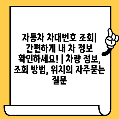 자동차 차대번호 조회| 간편하게 내 차 정보 확인하세요! | 차량 정보, 조회 방법, 위치