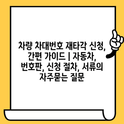 차량 차대번호 재타각 신청, 간편 가이드 | 자동차, 번호판, 신청 절차, 서류