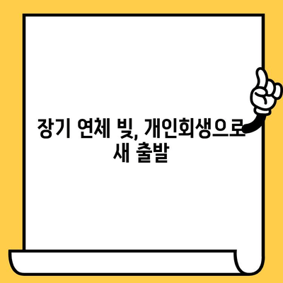 장기 연체 빚, 개인회생으로 탕감받는 방법 | 대출 연체, 빚 탕감, 개인회생 신청, 파산