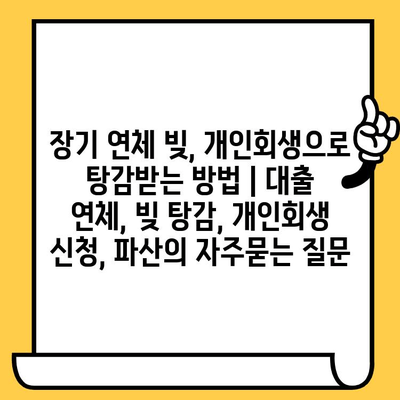 장기 연체 빚, 개인회생으로 탕감받는 방법 | 대출 연체, 빚 탕감, 개인회생 신청, 파산