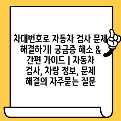 차대번호로 자동차 검사 문제 해결하기| 궁금증 해소 & 간편 가이드 | 자동차 검사, 차량 정보, 문제 해결