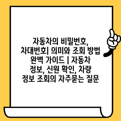 자동차의 비밀번호, 차대번호| 의미와 조회 방법 완벽 가이드 | 자동차 정보, 신원 확인, 차량 정보 조회