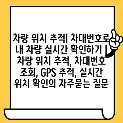 차량 위치 추적| 차대번호로 내 차량 실시간 확인하기 | 차량 위치 추적, 차대번호 조회, GPS 추적, 실시간 위치 확인