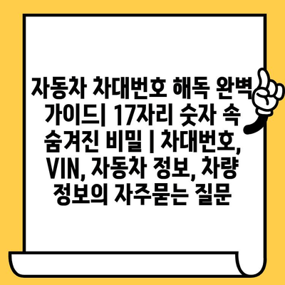 자동차 차대번호 해독 완벽 가이드| 17자리 숫자 속 숨겨진 비밀 | 차대번호, VIN, 자동차 정보, 차량 정보