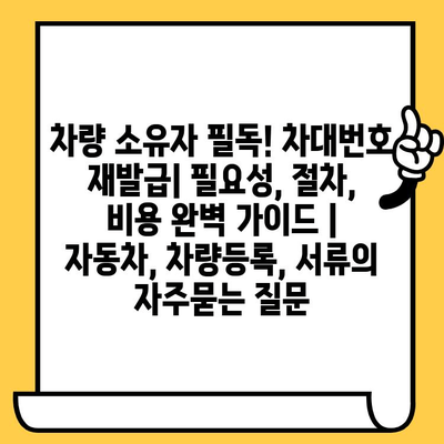 차량 소유자 필독! 차대번호 재발급| 필요성, 절차, 비용 완벽 가이드 | 자동차, 차량등록, 서류