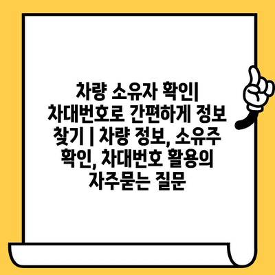 차량 소유자 확인| 차대번호로 간편하게 정보 찾기 | 차량 정보, 소유주 확인, 차대번호 활용