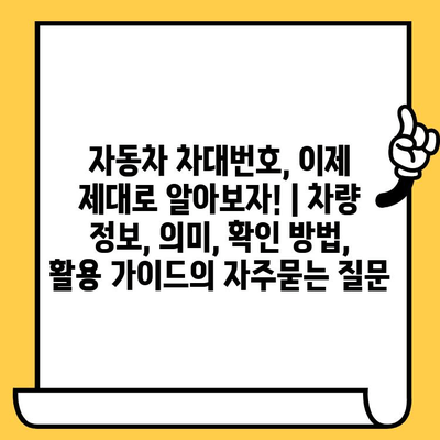 자동차 차대번호, 이제 제대로 알아보자! | 차량 정보, 의미, 확인 방법, 활용 가이드