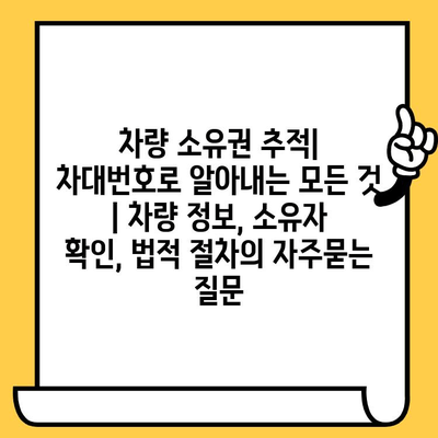 차량 소유권 추적| 차대번호로 알아내는 모든 것 | 차량 정보, 소유자 확인, 법적 절차