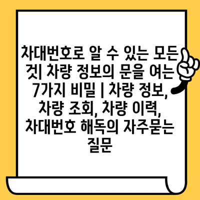 차대번호로 알 수 있는 모든 것| 차량 정보의 문을 여는 7가지 비밀 | 차량 정보, 차량 조회, 차량 이력, 차대번호 해독