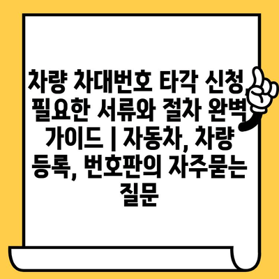 차량 차대번호 타각 신청, 필요한 서류와 절차 완벽 가이드 | 자동차, 차량 등록, 번호판