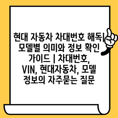 현대 자동차 차대번호 해독| 모델별 의미와 정보 확인 가이드 | 차대번호, VIN, 현대자동차, 모델 정보