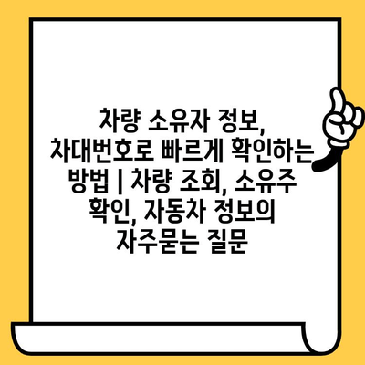 차량 소유자 정보, 차대번호로 빠르게 확인하는 방법 | 차량 조회, 소유주 확인, 자동차 정보