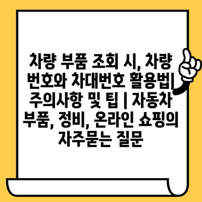 차량 부품 조회 시, 차량 번호와 차대번호 활용법| 주의사항 및 팁 | 자동차 부품, 정비, 온라인 쇼핑