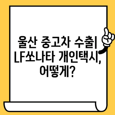 울산 중고차 수출| LF쏘나타 개인택시 차대번호 확인 | 울산 중고차 수출, LF쏘나타, 개인택시, 차대번호, 수출 절차