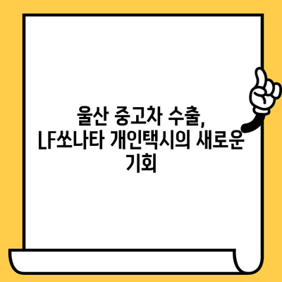 울산 중고차 수출| LF쏘나타 개인택시 차대번호 확인 | 울산 중고차 수출, LF쏘나타, 개인택시, 차대번호, 수출 절차