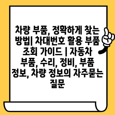 차량 부품, 정확하게 찾는 방법| 차대번호 활용 부품 조회 가이드 | 자동차 부품, 수리, 정비, 부품 정보, 차량 정보