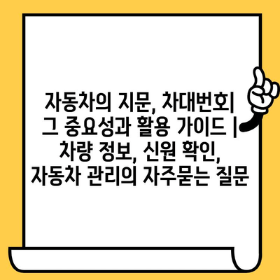 자동차의 지문, 차대번호| 그 중요성과 활용 가이드 | 차량 정보, 신원 확인, 자동차 관리