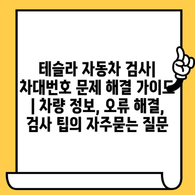 테슬라 자동차 검사| 차대번호 문제 해결 가이드 | 차량 정보, 오류 해결, 검사 팁