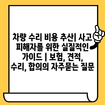 차량 수리 비용 추산| 사고 피해자를 위한 실질적인 가이드 | 보험, 견적, 수리, 합의