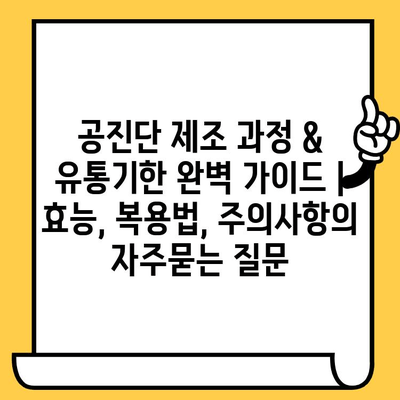 공진단 제조 과정 & 유통기한 완벽 가이드 | 효능, 복용법, 주의사항