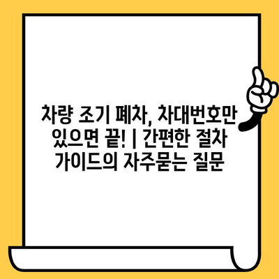 차량 조기 폐차, 차대번호만 있으면 끝! | 간편한 절차 가이드