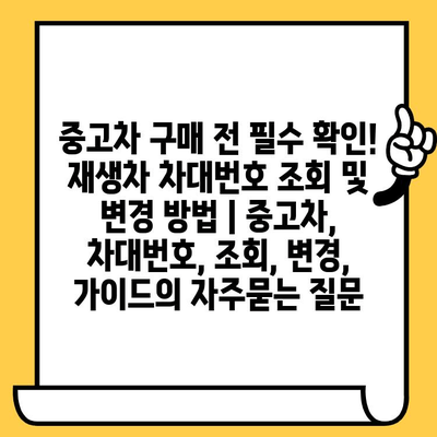 중고차 구매 전 필수 확인! 재생차 차대번호 조회 및 변경 방법 | 중고차, 차대번호, 조회, 변경, 가이드