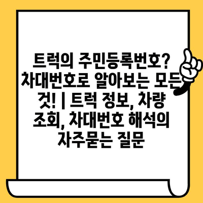 트럭의 주민등록번호? 차대번호로 알아보는 모든 것! | 트럭 정보, 차량 조회, 차대번호 해석