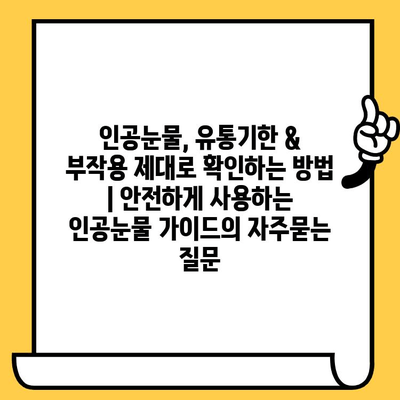 인공눈물, 유통기한 & 부작용 제대로 확인하는 방법 | 안전하게 사용하는 인공눈물 가이드