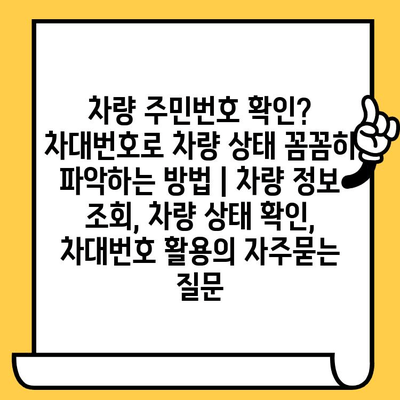 차량 주민번호 확인? 차대번호로 차량 상태 꼼꼼히 파악하는 방법 | 차량 정보 조회, 차량 상태 확인, 차대번호 활용