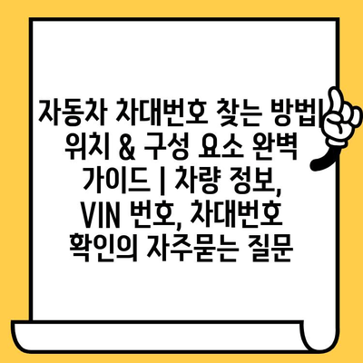 자동차 차대번호 찾는 방법| 위치 & 구성 요소 완벽 가이드 | 차량 정보, VIN 번호, 차대번호 확인