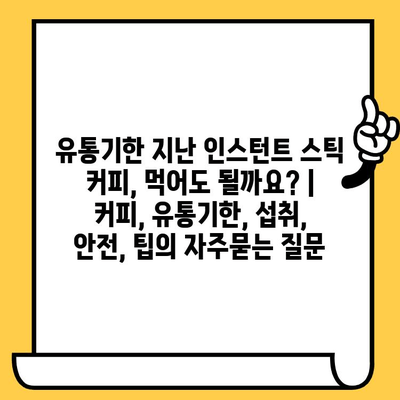 유통기한 지난 인스턴트 스틱 커피, 먹어도 될까요? | 커피, 유통기한, 섭취, 안전, 팁