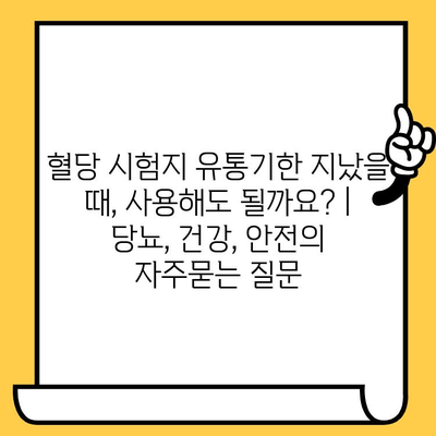 혈당 시험지 유통기한 지났을 때, 사용해도 될까요? | 당뇨, 건강, 안전