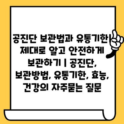 공진단 보관법과 유통기한| 제대로 알고 안전하게 보관하기 | 공진단, 보관방법, 유통기한, 효능, 건강