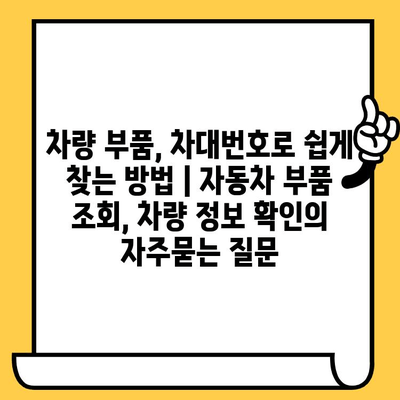 차량 부품, 차대번호로 쉽게 찾는 방법 | 자동차 부품 조회, 차량 정보 확인