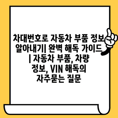 차대번호로 자동차 부품 정보 알아내기| 완벽 해독 가이드 | 자동차 부품, 차량 정보, VIN 해독