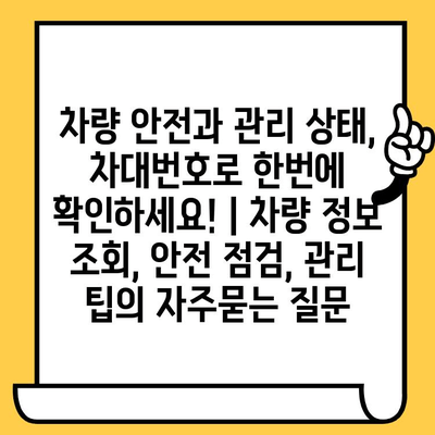 차량 안전과 관리 상태, 차대번호로 한번에 확인하세요! | 차량 정보 조회, 안전 점검, 관리 팁