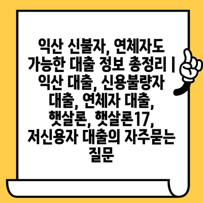 익산 신불자, 연체자도 가능한 대출 정보 총정리 | 익산 대출, 신용불량자 대출, 연체자 대출, 햇살론, 햇살론17, 저신용자 대출