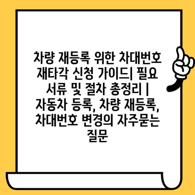 차량 재등록 위한 차대번호 재타각 신청 가이드| 필요 서류 및 절차 총정리 | 자동차 등록, 차량 재등록, 차대번호 변경