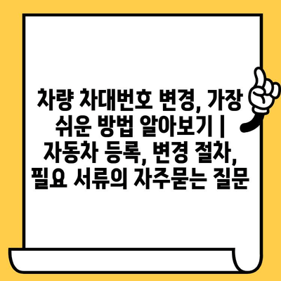 차량 차대번호 변경, 가장 쉬운 방법 알아보기 | 자동차 등록, 변경 절차, 필요 서류