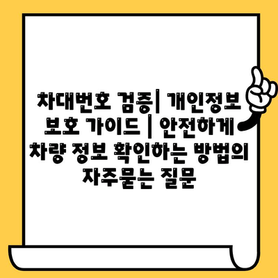 차대번호 검증| 개인정보 보호 가이드 | 안전하게 차량 정보 확인하는 방법