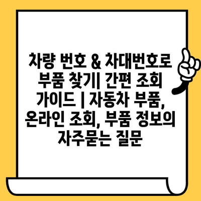 차량 번호 & 차대번호로 부품 찾기| 간편 조회 가이드 | 자동차 부품, 온라인 조회, 부품 정보