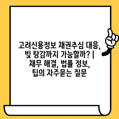 고려신용정보 채권추심 대응, 빚 탕감까지 가능할까? | 채무 해결, 법률 정보, 팁