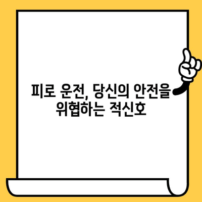 운전자 피로, 위험 신호와 안전 운전 가이드 | 피로 운전, 주의 사항, 예방법