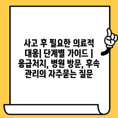 사고 후 필요한 의료적 대응| 단계별 가이드 | 응급처치, 병원 방문, 후속 관리