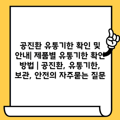 공진환 유통기한 확인 및 안내| 제품별 유통기한 확인 방법 | 공진환, 유통기한, 보관, 안전