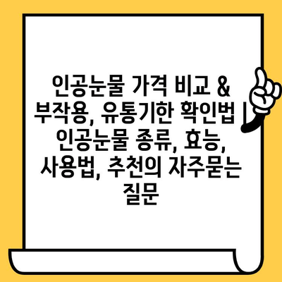 인공눈물 가격 비교 & 부작용, 유통기한 확인법 | 인공눈물 종류, 효능, 사용법, 추천