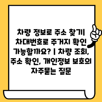 차량 정보로 주소 찾기| 차대번호로 주거지 확인 가능할까요? | 차량 조회, 주소 확인, 개인정보 보호