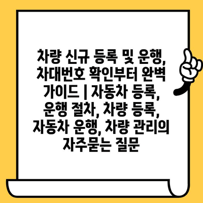 차량 신규 등록 및 운행, 차대번호 확인부터 완벽 가이드 | 자동차 등록, 운행 절차, 차량 등록, 자동차 운행, 차량 관리