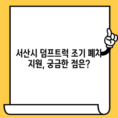 서산시 덤프트럭 조기 폐차 시 차대번호 확인 필수! | 조기 폐차 지원 대상, 절차, 서류 안내