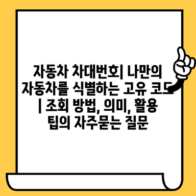 자동차 차대번호| 나만의 자동차를 식별하는 고유 코드 | 조회 방법, 의미, 활용 팁